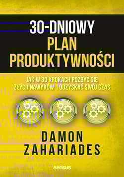 30-dniowy plan produktywności. Jak w 30 krokach pozbyć się złych nawyków i odzyskać swój czas - Damon Zahariades