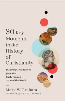 30 Key Moments in the History of Christianity - Mark W. Graham