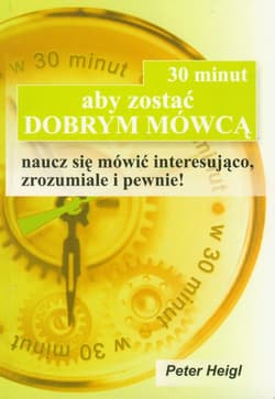30 minut aby zostać dobrym mówcą naucz się mówić interesująco, zrozumiale i pewnie! - Peter Heigl