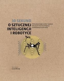 30 sekund O sztucznej inteligencji i robotyce 50 kluczowych pojęć, postaci i wydarzeń dotyczących sztucznej inteligencji przedstawionych w pół minuty