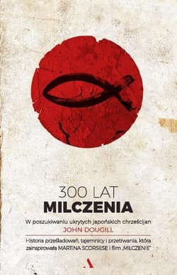 300 lat milczenia W poszukiwaniu ukrytych japońskich chrześcijan - John Dougill