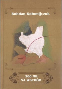 300 mil na Wschód - Bohdan Kołomijczuk