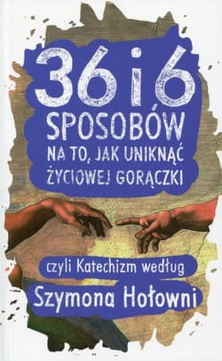 36 i 6 sposobów na to, jak uniknąć życiowej gorączki czyli katechizm według Szymona Hołowni - Szymon Hołownia