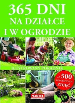 365 dni na działce i w ogrodzie Ilustrowany poradnik. Aż 500 kolorowych zdjęć - Praca zbiorowa