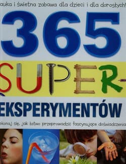 365 super eksperymentów. Przekonaj się, jak łatwo przeprowadzić fascynujące doświadczenia!