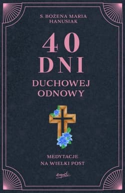40 dni duchowej odnowy. Medytacje na Wielki Post - Bożena Maria  Hanusiak