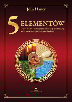 5 elementów. Sekret mądrości medycyny chińskiej uwalniający naszą naturalną, potężną moc życiową - Jean Haner