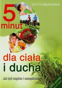 5 minut dla ciała i ducha Jak żyć mądrze i szczęśliwie?