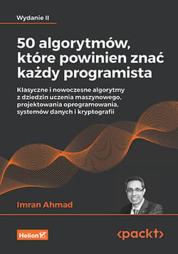 50 algorytmów, które powinien znać każdy programista. Klasyczne i nowoczesne algorytmy z dziedzin uczenia maszynowego, projektowania oprogramowania, systemów danych i kryptografii wyd. 2