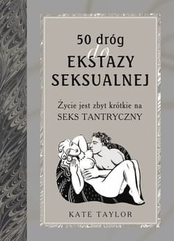 50 dróg do ekstazy seksualnej. Życie jest zbyt krótkie na seks tantryczny - Kate Taylor