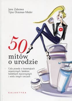 50 mitów o urodzie Cała prawda o kosmetykach organicznych, botoksie, komórkach macierzystych i wielu innych rzeczach - Zubcowa Jana, Orasmae-Meder Tijna