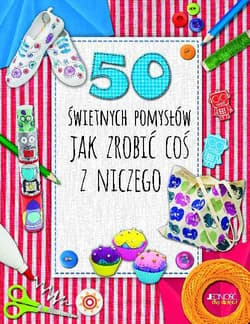 50 świetnych pomysłów Jak zrobić coś z niczego