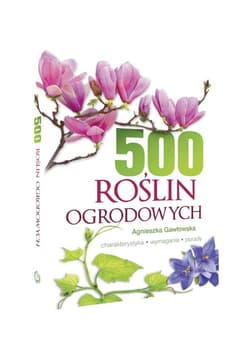500 roślin ogrodowych Charakterystyka, wymagania, porady - Agnieszka Gawłowska