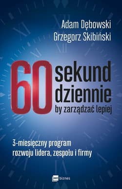 60 sekund dziennie, by zarządzać lepiej 3-miesięczny program rozwoju lidera, zespołu i firmy - Skibiński Grzegorz