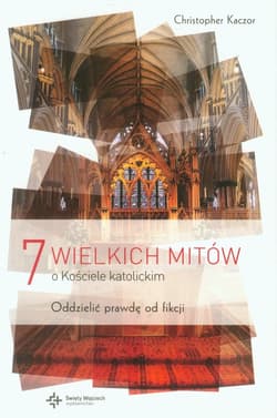 7 wielkich mitów o Kościele katolickim Oddzielić prawdę od fikcji - Christopher Kaczor