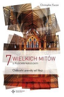 7 wielkich mitów o Kościele katolickim Oddzielić prawdę od fikcji - Christopher Kaczor