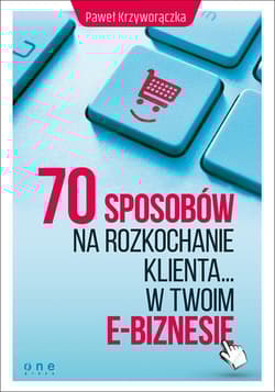 70 sposobów na rozkochanie klienta w Twoim e-biznesie - Paweł Krzyworączka