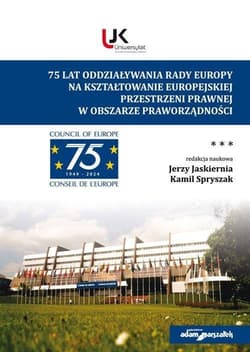 75 lat oddziaływania Rady Europy na kształtowanie europejskiej  przestrzeni prawnej w obszarze prawo - (red.) Jerzy Jaskiernia, Kamil Spryszak