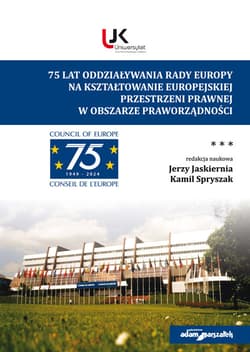 75 lat oddziaływania Rady Europy na kształtowanie europejskiej  przestrzeni prawnej w obszarze prawo - (red.) Jerzy Jaskiernia, Kamil Spryszak