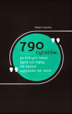 790 cytatów po których twoje życie już nigdy nie będzie wyglądało tak samo - Robert  Chuchro