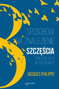 8 sposobów na znalezienie szczęścia tam, gdzie się go nie spodziewasz - Jacques Philippe