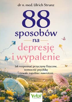 88 sposobów na depresję i wypalenie. Jak rozpoznać przyczyny fizyczne, wzmocnić psychikę i trwale zapobiec nawrotom - Ulrich Strunz