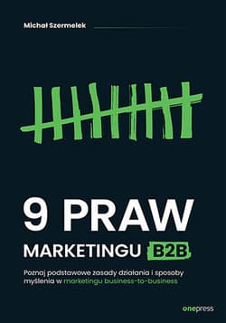 9 praw marketingu B2B. Poznaj podstawowe zasady działania i sposoby myślenia w marketingu business-to-business - Michał Szermelek