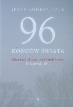 96 końców świata Gdy runął ich świat pod Smoleńskiem 10 kwietnia 2010. Rozmowy z rodzinami ofiar - Jerzy Andrzejczak