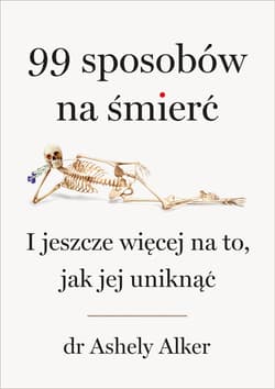 99 sposobów na śmierć. I jeszcze więcej na to, jak jej uniknąć - Ashley Alker