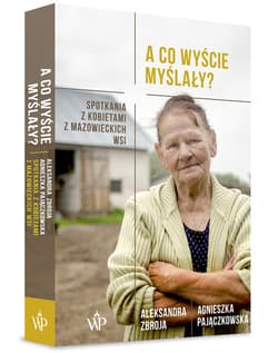 A co wyście myślały? Spotkania z kobietami z mazowieckich wsi - Agnieszka Pajączkowska