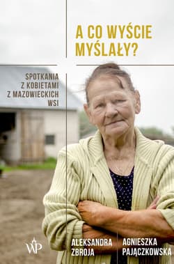 A co wyście myślały? Spotkania z kobietami z mazowieckich wsi - Agnieszka Pajączkowska
