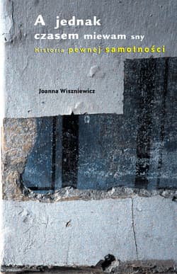 A jednak czasem miewam sny. Historia pewnej samotności - Joanna Wiszniewicz