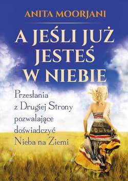 A jeśli już jesteś w Niebie Przesłania z Drugiej Strony pozwalające doświadczyć Nieba na Ziemi