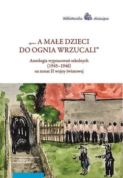 A małe dzieci do ognia wrzucali Antologia wypracowań szkolnych (1945–1946) na temat II wojny światowej