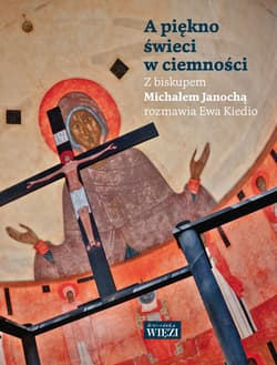 A piękno świeci w ciemności Z biskupem Michałem Janochą rozmawia Ewa Kiedio - Janocha Michał, Kiedio Ewa