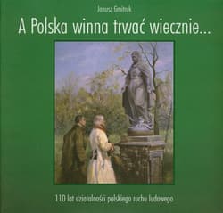 A Polska winna trwać wiecznie… 110 lat działalności polskiego ruchu ludowego - Gmitruk Janusz