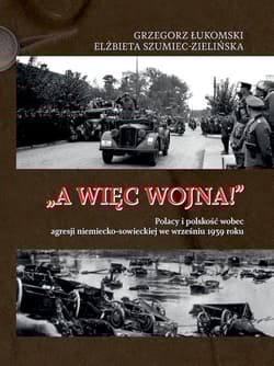 „A więc wojna!”. Polacy i polskość wobec agresji niemiecko-sowieckiej we wrześniu 1939 roku - Grzegorz Łukomski, Elżbieta Szumiec-Zielińska