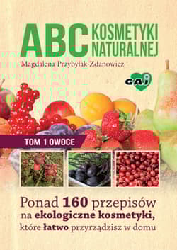 ABC kosmetyki naturalnej Tom 1 owoce Ponad 160 przepisów na ekologiczne kosmetyki, które łatwo przyrządzisz w domu - Magdalena Przybylak-Zdanowicz