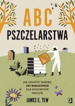 ABC pszczelarstwa. Jak założyć pasiekę: 500 wskazówek dla hodowców pszczół