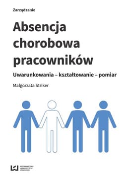 Absencja chorobowa pracowników Uwarunkowania - kształtowanie - pomiar - Striker Małgorzata