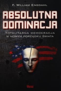 Absolutna Dominacja. Totalitarna demokracja w nowym porządku świata - Engdahl F. William