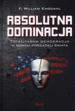 Absolutna dominacja Totalitarna demokracja w nowym porządku świata - Engdahl F. William