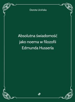 Absolutna świadomość jako noema w filozofii Edmunda Husserla - Ucińska Dorota