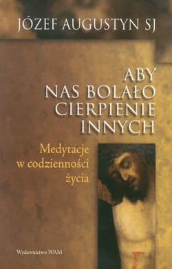Aby nas bolało cierpienie innych - Józef Agustyn