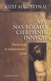 Aby nas bolało cierpienie innych - Józef Agustyn
