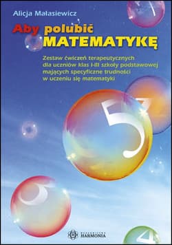 Aby polubić matematykę zestaw ćwiczeń terapeutycznych dla uczniów klas i–iii szkoły podstawowej mających specyficzne trudności w uczeniu się matematyki - Alicja Małasiewicz