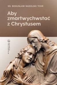 Aby zmartwychwstać z Chrystusem - ks. Bogusław Nadolski TCHr