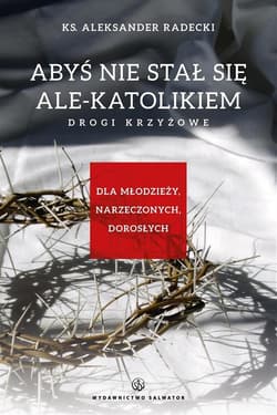 Abyś nie stawał się ale-katolikiem. Drogi krzyżowe - Aleksander Radecki