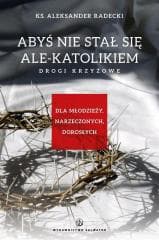 Abyś nie stawał się ale-katolikiem. Drogi krzyżowe - Aleksander Radecki