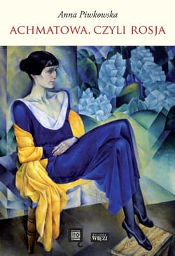 Achmatowa, czyli Rosja - Anna Piwkowska